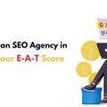 The Role of an SEO Agency in Boosting Your E-A-T Score